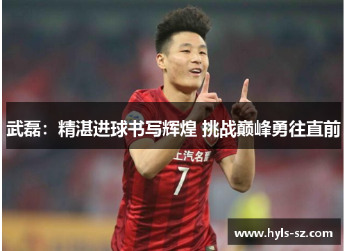 武磊：精湛进球书写辉煌 挑战巅峰勇往直前