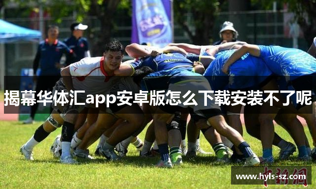 揭幕华体汇app安卓版怎么下载安装不了呢